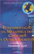 Fundamentação da metafísica dos costumes e outros escritos
