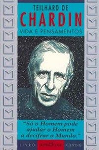 Teilhard de Chardin - Vida e Pensamentos